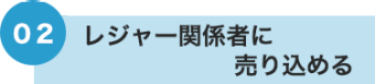 02 レジャー関係者に売り込める