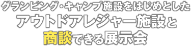 グランピング・キャンプ施設をはじめとしたアウトドアレジャー施設と商談できる展示会